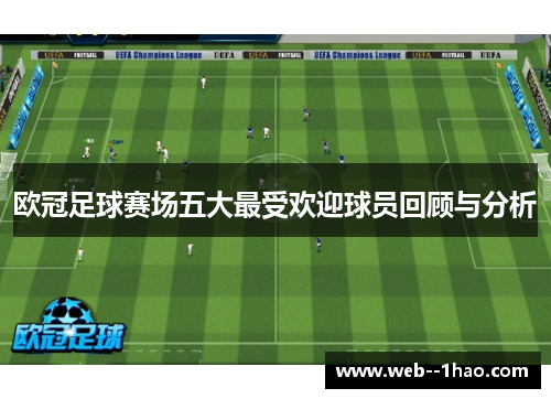 欧冠足球赛场五大最受欢迎球员回顾与分析