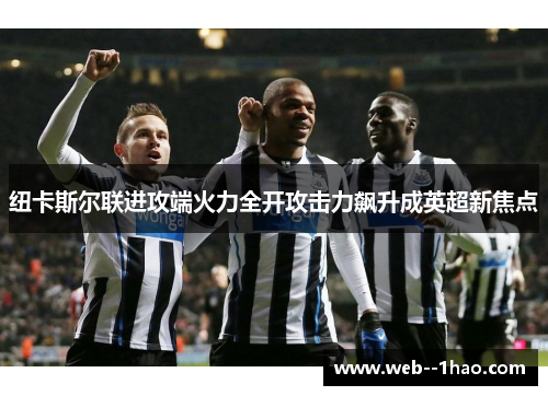 纽卡斯尔联进攻端火力全开攻击力飙升成英超新焦点