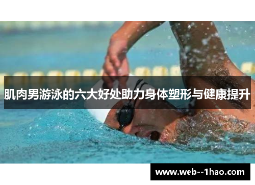 肌肉男游泳的六大好处助力身体塑形与健康提升