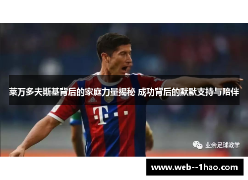 莱万多夫斯基背后的家庭力量揭秘 成功背后的默默支持与陪伴