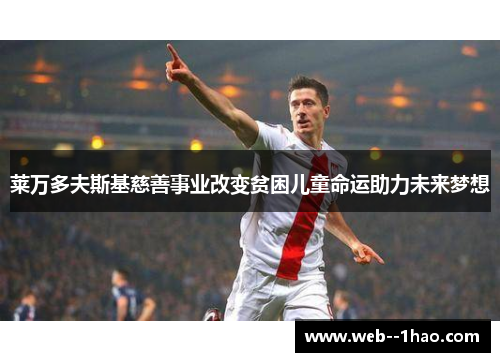 莱万多夫斯基慈善事业改变贫困儿童命运助力未来梦想