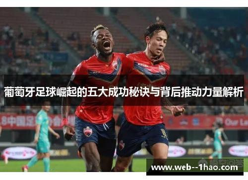 葡萄牙足球崛起的五大成功秘诀与背后推动力量解析