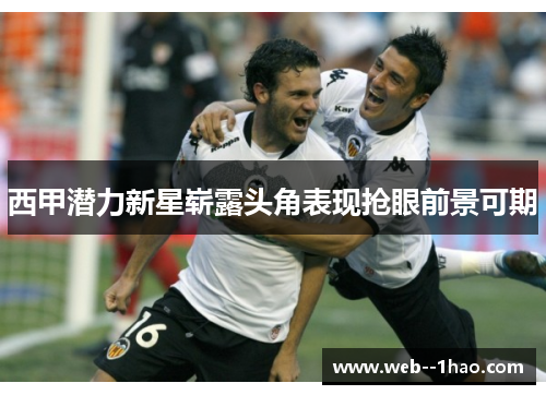 西甲潜力新星崭露头角表现抢眼前景可期