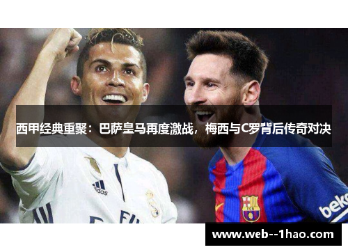西甲经典重聚：巴萨皇马再度激战，梅西与C罗背后传奇对决