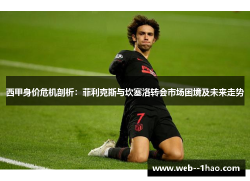 西甲身价危机剖析：菲利克斯与坎塞洛转会市场困境及未来走势