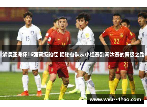 解读亚洲杯16强晋级路径 揭秘各队从小组赛到淘汰赛的晋级之路