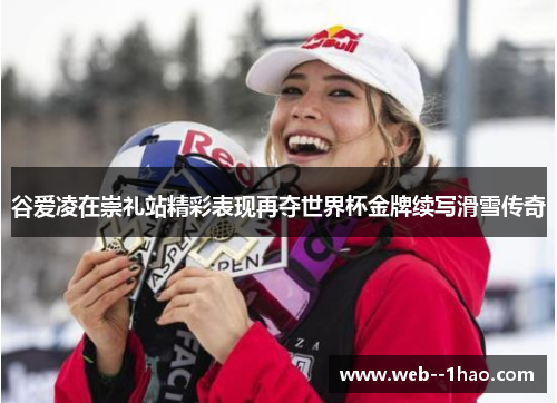 谷爱凌在崇礼站精彩表现再夺世界杯金牌续写滑雪传奇