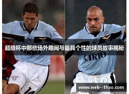 超级杯中那些场外趣闻与最具个性的球员故事揭秘