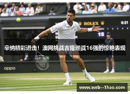 辛纳精彩进击！澳网挑战吉隆迎战16强的惊艳表现