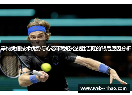 辛纳凭借技术优势与心态平稳轻松战胜吉隆的背后原因分析