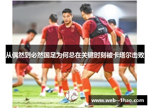 从偶然到必然国足为何总在关键时刻被卡塔尔击败 从偶然到必然国足为何总在关键时刻被卡塔尔击败