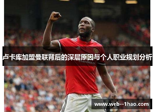 卢卡库加盟曼联背后的深层原因与个人职业规划分析