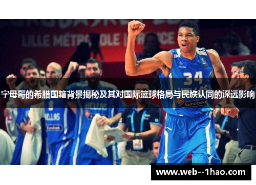 字母哥的希腊国籍背景揭秘及其对国际篮球格局与民族认同的深远影响 字母哥的希腊国籍背景揭秘及其对国际篮球格局与民族认同的深远影响