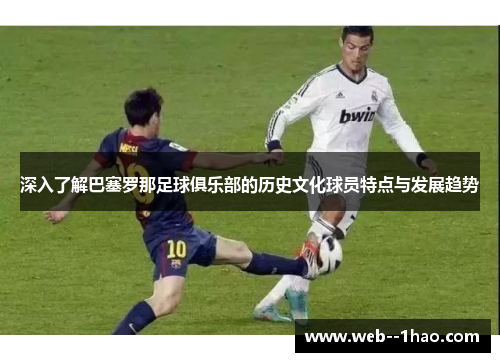 深入了解巴塞罗那足球俱乐部的历史文化球员特点与发展趋势