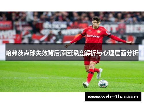 哈弗茨点球失效背后原因深度解析与心理层面分析 哈弗茨点球失效背后原因深度解析与心理层面分析