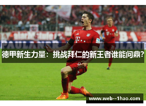 德甲新生力量:挑战拜仁的新王者谁能问鼎? 德甲新生力量:挑战拜仁的新王者谁能问鼎?