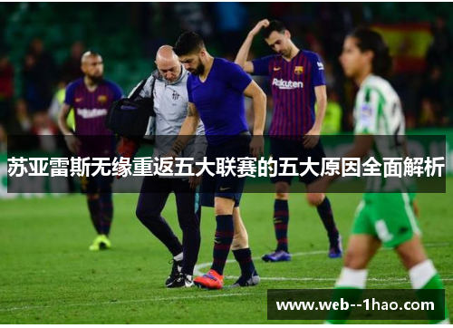 苏亚雷斯无缘重返五大联赛的五大原因全面解析