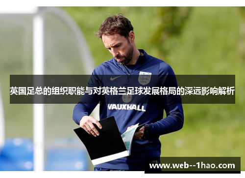 英国足总的组织职能与对英格兰足球发展格局的深远影响解析