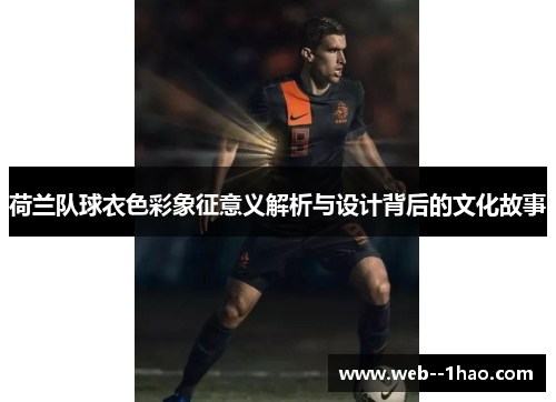 荷兰队球衣色彩象征意义解析与设计背后的文化故事