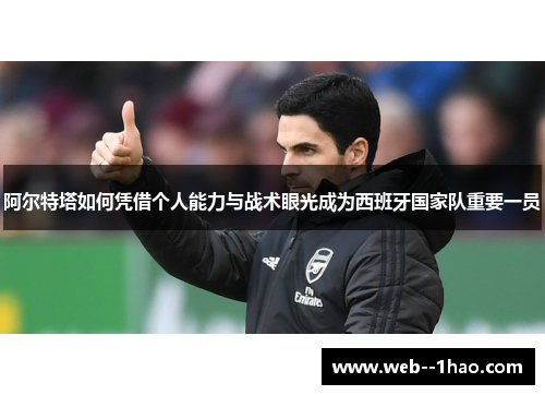 阿尔特塔如何凭借个人能力与战术眼光成为西班牙国家队重要一员