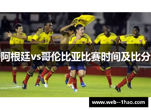 阿根廷vs哥伦比亚比赛时间及比分