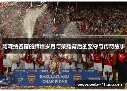 阿森纳名宿的辉煌岁月与荣耀背后的坚守与传奇故事