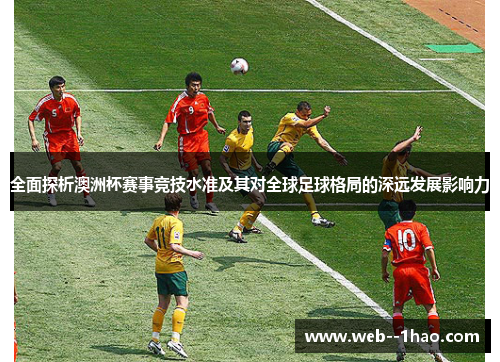 全面探析澳洲杯赛事竞技水准及其对全球足球格局的深远发展影响力 全面探析澳洲杯赛事竞技水准及其对全球足球格局的深远发展影响力