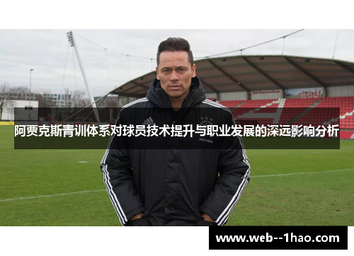 阿贾克斯青训体系对球员技术提升与职业发展的深远影响分析 阿贾克斯青训体系对球员技术提升与职业发展的深远影响分析