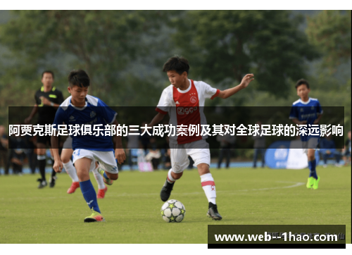 阿贾克斯足球俱乐部的三大成功案例及其对全球足球的深远影响 阿贾克斯足球俱乐部的三大成功案例及其对全球足球的深远影响