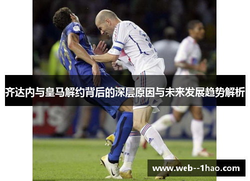 齐达内与皇马解约背后的深层原因与未来发展趋势解析