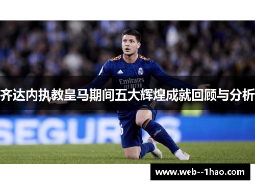 齐达内执教皇马期间五大辉煌成就回顾与分析