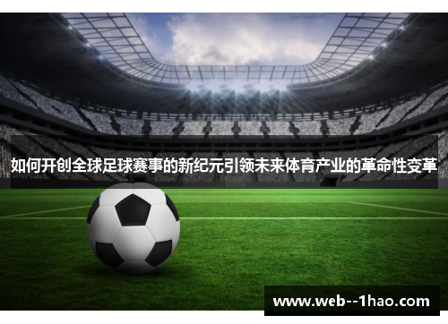 如何开创全球足球赛事的新纪元引领未来体育产业的革命性变革