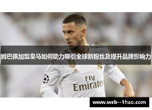 姆巴佩加盟皇马如何助力吸引全球新粉丝及提升品牌影响力