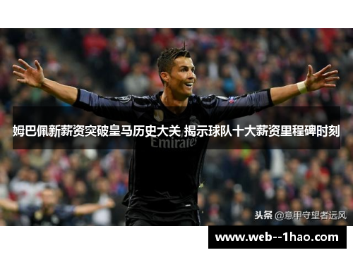 姆巴佩新薪资突破皇马历史大关 揭示球队十大薪资里程碑时刻