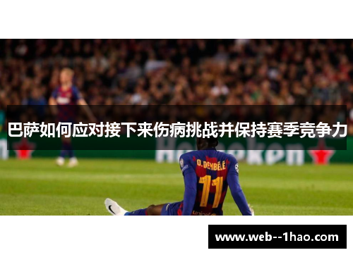 巴萨如何应对接下来伤病挑战并保持赛季竞争力
