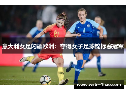 意大利女足闪耀欧洲：夺得女子足球锦标赛冠军