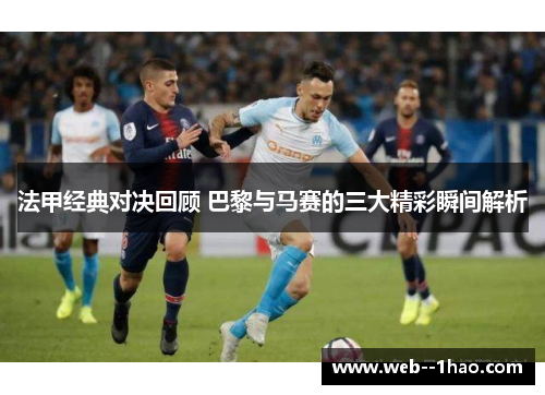 法甲经典对决回顾 巴黎与马赛的三大精彩瞬间解析