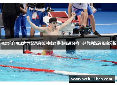 潘展乐自由泳世界纪录突破对体育媒体报道风格与趋势的深远影响分析