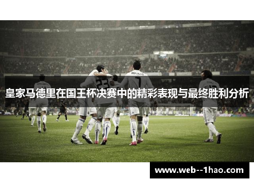 皇家马德里在国王杯决赛中的精彩表现与最终胜利分析