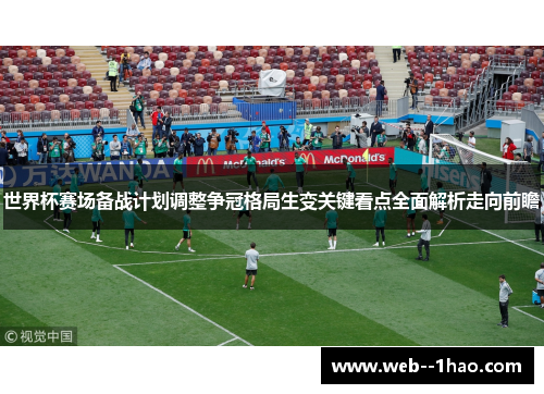 世界杯赛场备战计划调整争冠格局生变关键看点全面解析走向前瞻