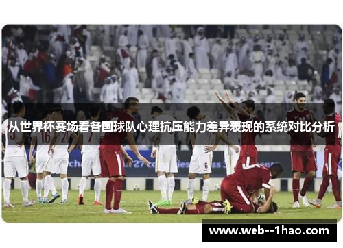 从世界杯赛场看各国球队心理抗压能力差异表现的系统对比分析