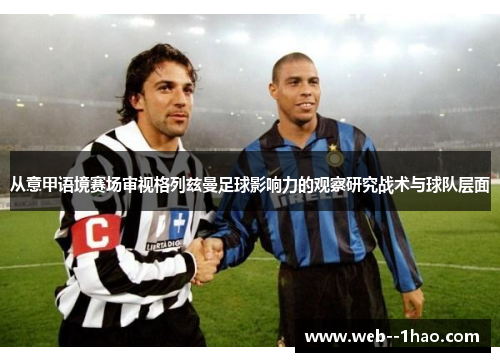 从意甲语境赛场审视格列兹曼足球影响力的观察研究战术与球队层面