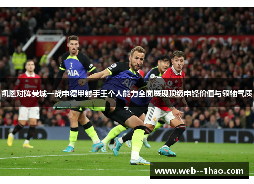 凯恩对阵曼城一战中德甲射手王个人能力全面展现顶级中锋价值与领袖气质