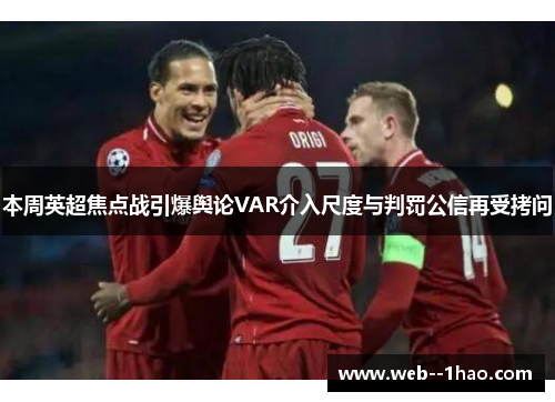 本周英超焦点战引爆舆论VAR介入尺度与判罚公信再受拷问