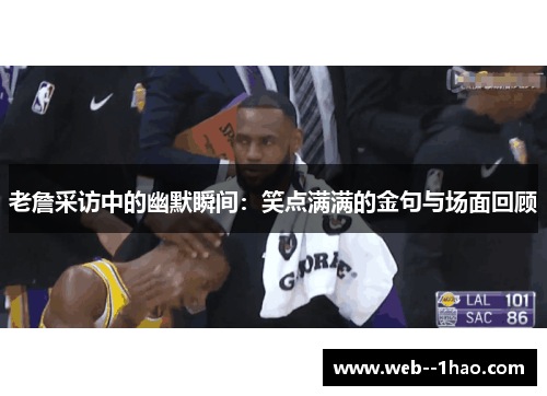 老詹采访中的幽默瞬间：笑点满满的金句与场面回顾