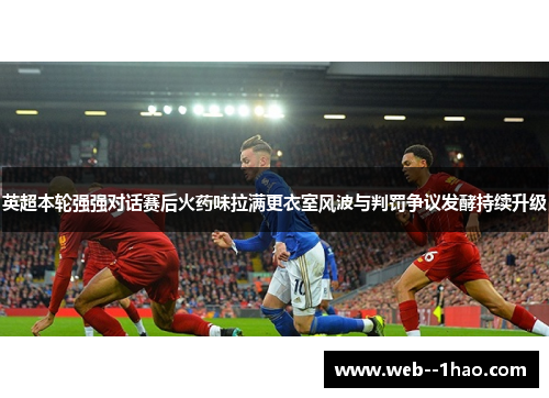 英超本轮强强对话赛后火药味拉满更衣室风波与判罚争议发酵持续升级