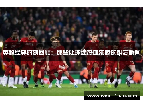 英超经典时刻回顾：那些让球迷热血沸腾的难忘瞬间