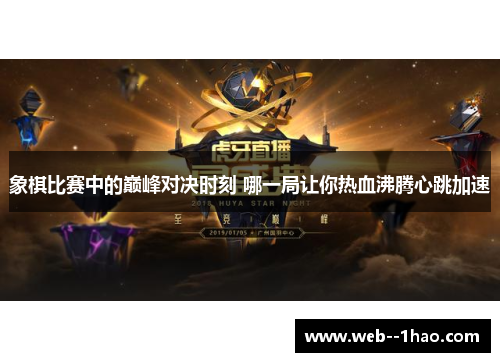 象棋比赛中的巅峰对决时刻 哪一局让你热血沸腾心跳加速