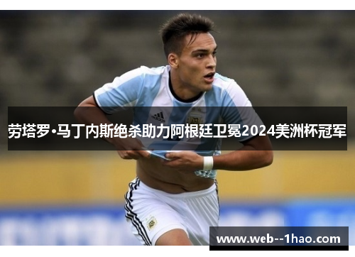 劳塔罗·马丁内斯绝杀助力阿根廷卫冕2024美洲杯冠军