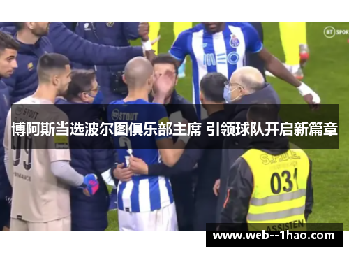 博阿斯当选波尔图俱乐部主席 引领球队开启新篇章 博阿斯当选波尔图俱乐部主席 引领球队开启新篇章